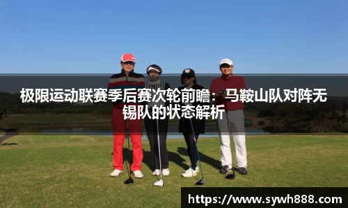 极限运动联赛季后赛次轮前瞻：马鞍山队对阵无锡队的状态解析
