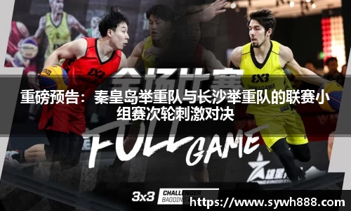 重磅预告：秦皇岛举重队与长沙举重队的联赛小组赛次轮刺激对决