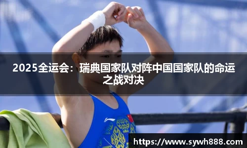 2025全运会：瑞典国家队对阵中国国家队的命运之战对决
