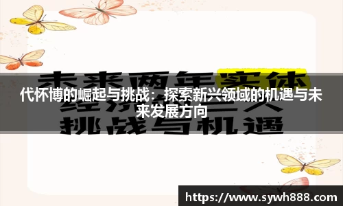 代怀博的崛起与挑战：探索新兴领域的机遇与未来发展方向