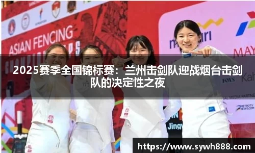 2025赛季全国锦标赛：兰州击剑队迎战烟台击剑队的决定性之夜