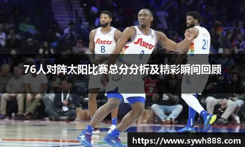 76人对阵太阳比赛总分分析及精彩瞬间回顾