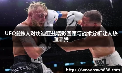UFC蜘蛛人对决迪亚兹精彩回顾与战术分析让人热血沸腾
