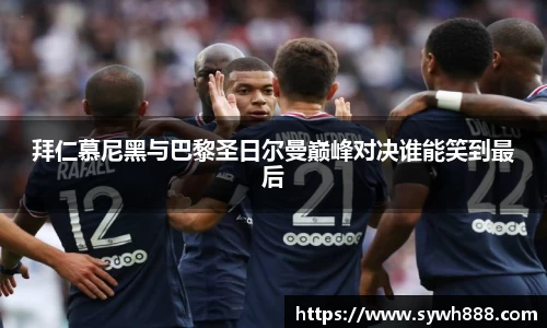 拜仁慕尼黑与巴黎圣日尔曼巅峰对决谁能笑到最后