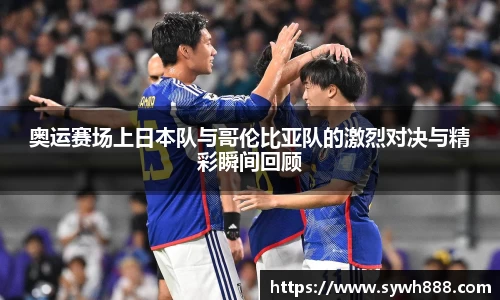 奥运赛场上日本队与哥伦比亚队的激烈对决与精彩瞬间回顾