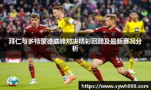 拜仁与多特蒙德巅峰对决精彩回顾及最新赛况分析
