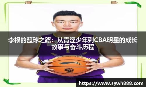 李根的篮球之路：从青涩少年到CBA明星的成长故事与奋斗历程