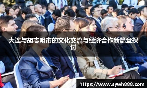 大连与胡志明市的文化交流与经济合作新篇章探讨